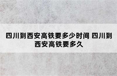 四川到西安高铁要多少时间 四川到西安高铁要多久